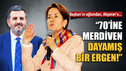 Başkan’ın oğlundan, Akşener’e… “70’ine merdiven dayamış bir ergen!”