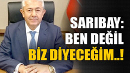 Sarıbay: Ben değil biz diyeceğim..!