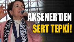 Akşener’den sert tepki!