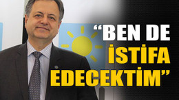 “Ben de istifa edecektim”