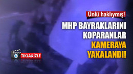 MHP bayraklarını böyle koparmışlar!