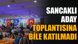Sancaklı, aday toplantısına bile katılmadı
