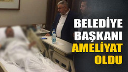 Belediye başkanı ameliyat oldu