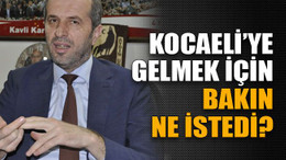 Kocaeli’ye gelmek için bakın ne istedi?