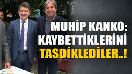 Muhip Kanko: Kaybettiklerini tasdiklediler..!