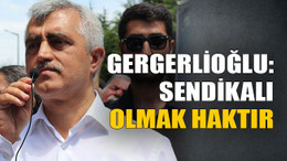 Gergerlioğlu: Sendikalı olmak haktır