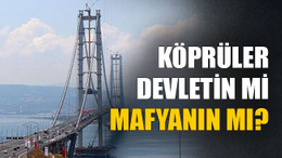 Köprüler devletin mi mafyanın mı?