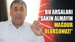 Kaya: Bu arsaları almayın mağdur olursunuz!