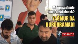 İYİ Partilileri yağmur da durduramadı! Peki, miting saatinde yağış bekleniyor mu?