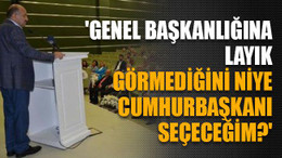 'Genel Başkanlığına layık görmediğini niye Cumhurbaşkanı seçeceğim?'