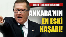 Lütfü Türkkan çok sert: Ankara’nın en eski kaşarı!