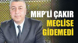 MHP’li Çakır meclise gidemedi
