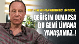 Hikmet Erenkaya: Değişim olmazsa bu gemi limana yanaşamaz..!