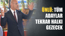 Ünlü: Tüm adaylar tekrar halkı gezecek