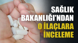 Sağlık Bakanlığı'ndan o ilaçlara inceleme