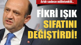 Artık sadece milletvekili… Fikri Işık sıfatını değiştirdi!