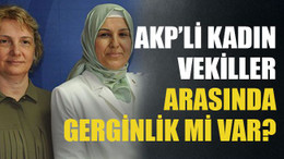 AKP’li kadın vekiller arasında gerginlik mi var?