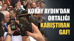 Koray Aydın’dan ortalığı karıştıran gaf!
