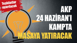 AKP 24 Haziran’ı kampta masaya yatıracak