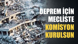 Deprem için mecliste komisyon kurulsun