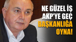 Ne güzel iş AKP’ye geç başkanlığa oyna