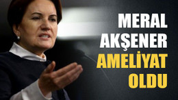 Meral Akşener ameliyat oldu