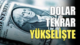 Dolar tekrar yükselişte