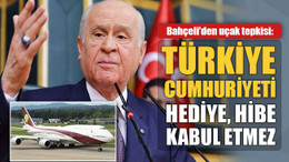 Bahçeli'den uçak tepkisi: Türkiye Cumhuriyeti devleti hediye, hibe kabul etmez