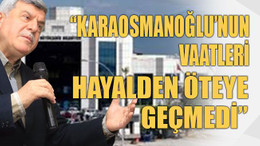 Karaosmanoğlu’nun vaatleri hayalden öteye geçmedi