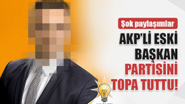 AKP’li eski başkan partisini yerden yere vuruyor!