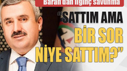 Baran’dan ilginç savunma “Sattım ama bir sor niye sattım?”