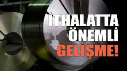 İthalatta önemli gelişme!