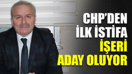 CHP’den ilk istifa İşeri aday oluyor