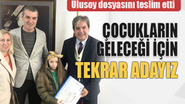 Ulusoy dosyasını teslim etti Çocukların geleceği için tekrar adayız