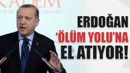 Erdoğan ‘ölüm yolu’na el atıyor!