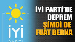 İYİ Parti’de deprem şimdi de Fuat Berna