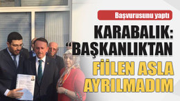 Başvurusunu yaptı Karabalık: “Başkanlıktan fiilen asla ayrılmadım