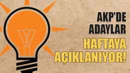 AKP’de adaylar haftaya açıklanıyor!