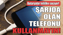 Bataryalar tehlike saçıyor Şarjda olan telefonu kullanmayın!