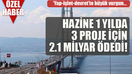 ‘Yap-işlet-devret’te büyük vurgun… Hazine 1 yılda 3 proje için 2.1 milyar ödedi!