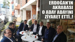 Erdoğan’ın akrabası o aday adayını ziyaret etti..!