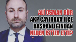 Ali Osman Gür, AKP Çayırova İlçe Başkanlığından neden istifa etti?