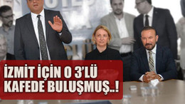 İzmit için o 3’lü kafede buluşmuş..!