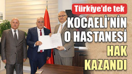 Türkiye’de tek Kocaeli’nin o hastanesi hak kazandı