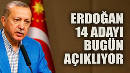 Erdoğan 14 adayı bugün açıklıyor