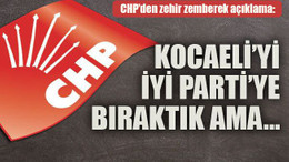 CHP’den zehir zemberek açıklama: Kocaeli’yi İyi Parti’ye bıraktık ama…