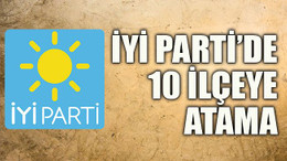 İYİ Parti’de 10 ilçeye atama