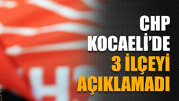 CHP Kocaeli’de 3 ilçeyi açıklamadı