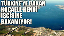 Türkiye’ye bakan Kocaeli, kendi işçisine bakamıyor!