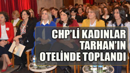 CHP’li kadınlar Tarhan’ın otelinde toplandı